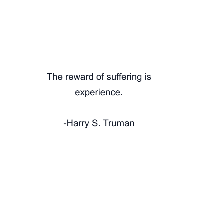 The reward of suffering is experience.