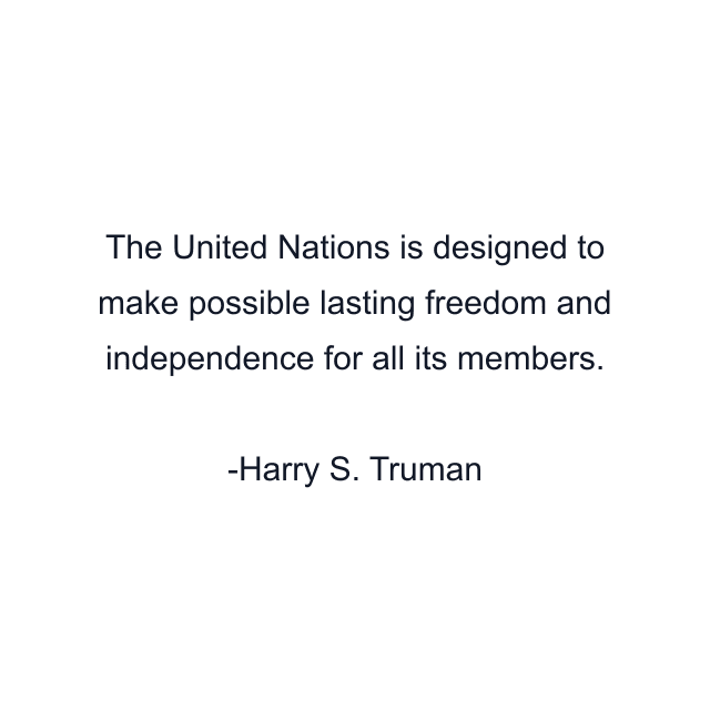 The United Nations is designed to make possible lasting freedom and independence for all its members.