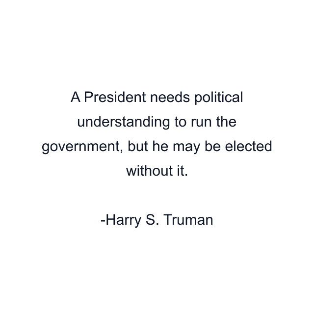 A President needs political understanding to run the government, but he may be elected without it.