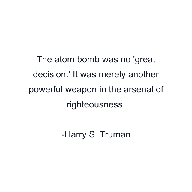 The atom bomb was no 'great decision.' It was merely another powerful weapon in the arsenal of righteousness.