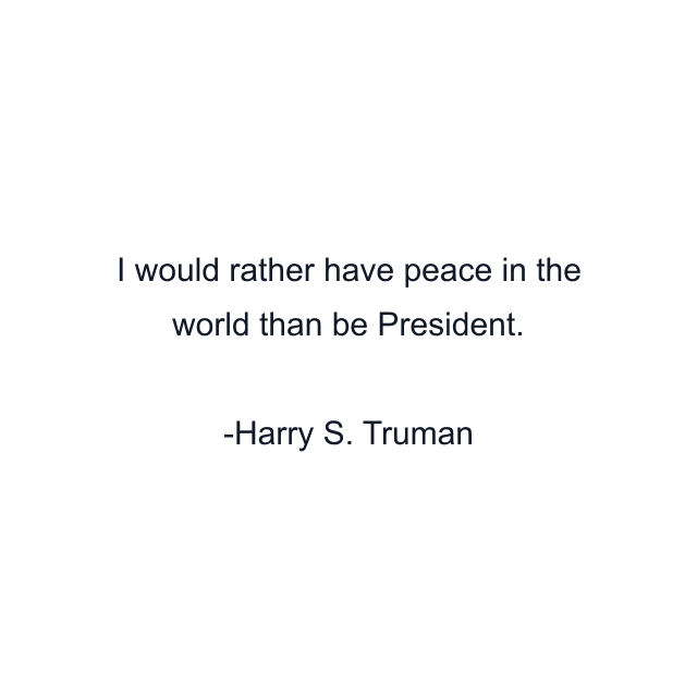 I would rather have peace in the world than be President.