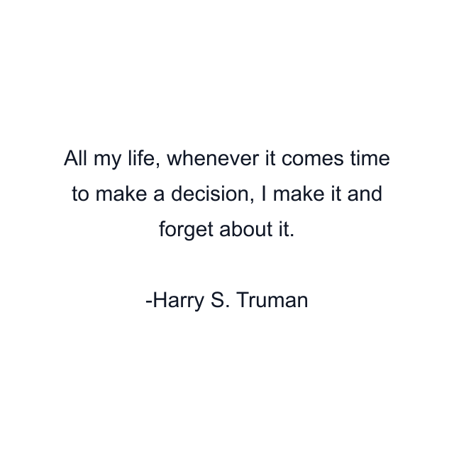 All my life, whenever it comes time to make a decision, I make it and forget about it.