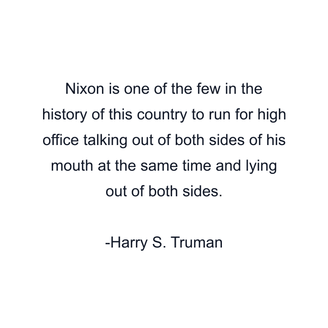 Nixon is one of the few in the history of this country to run for high office talking out of both sides of his mouth at the same time and lying out of both sides.