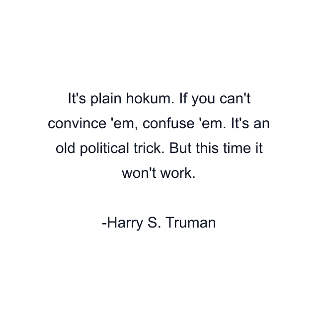 It's plain hokum. If you can't convince 'em, confuse 'em. It's an old political trick. But this time it won't work.