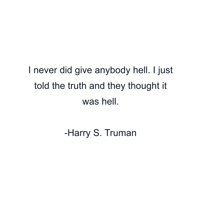 I never did give anybody hell. I just told the truth and they thought it was hell.