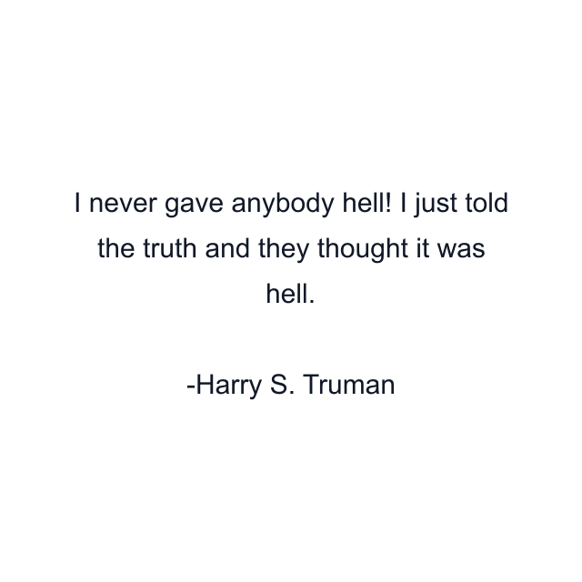 I never gave anybody hell! I just told the truth and they thought it was hell.