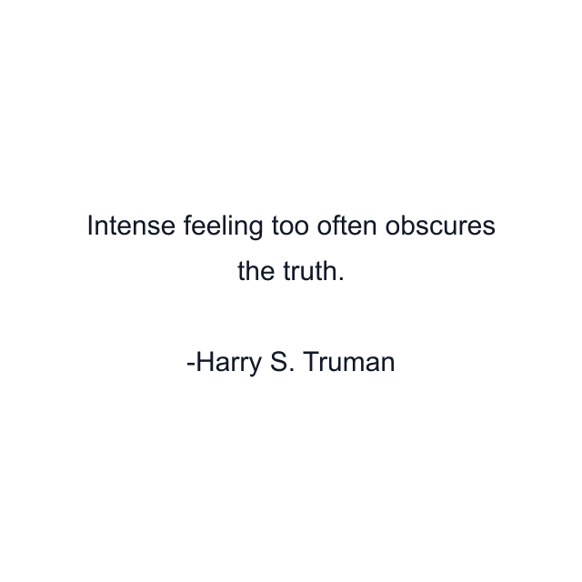 Intense feeling too often obscures the truth.