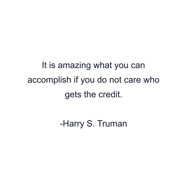 It is amazing what you can accomplish if you do not care who gets the credit.