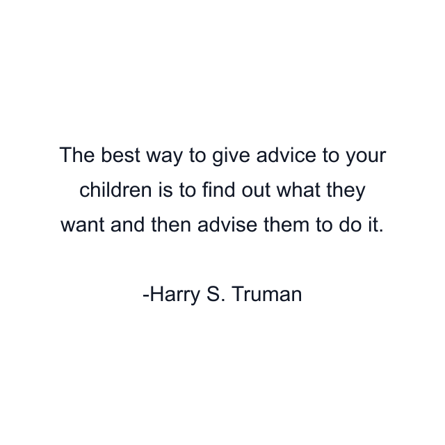 The best way to give advice to your children is to find out what they want and then advise them to do it.