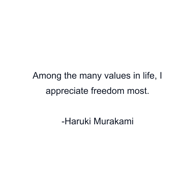 Among the many values in life, I appreciate freedom most.