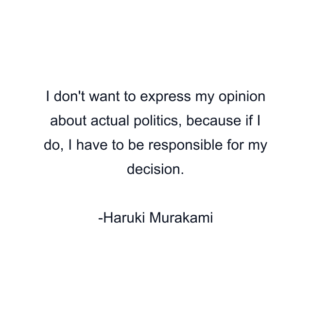 I don't want to express my opinion about actual politics, because if I do, I have to be responsible for my decision.