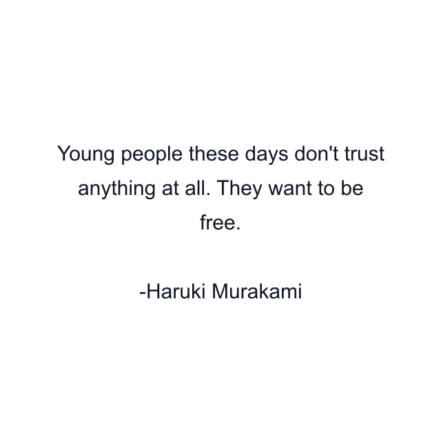 Young people these days don't trust anything at all. They want to be free.