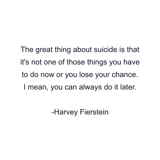 The great thing about suicide is that it's not one of those things you have to do now or you lose your chance. I mean, you can always do it later.