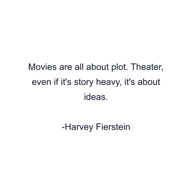 Movies are all about plot. Theater, even if it's story heavy, it's about ideas.