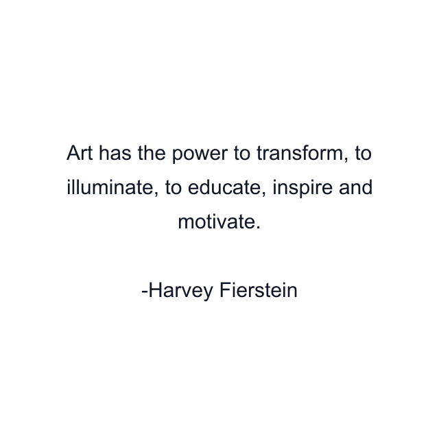 Art has the power to transform, to illuminate, to educate, inspire and motivate.