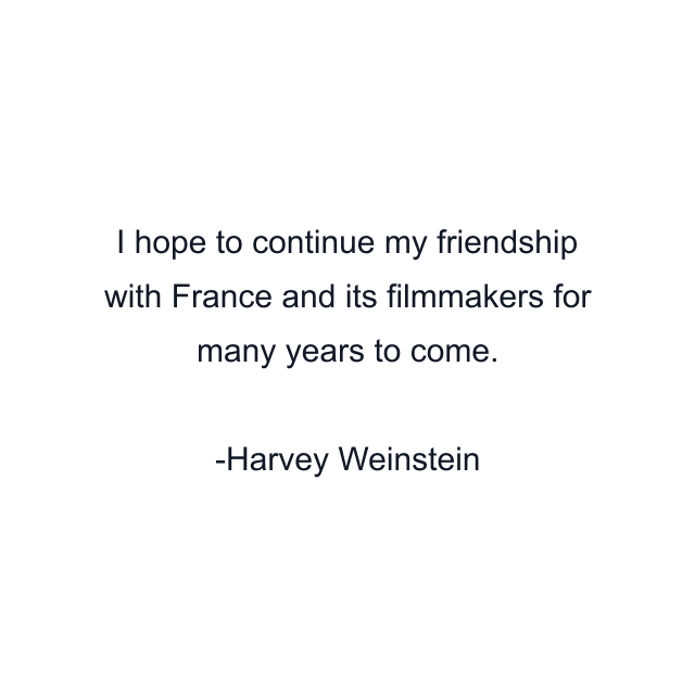 I hope to continue my friendship with France and its filmmakers for many years to come.