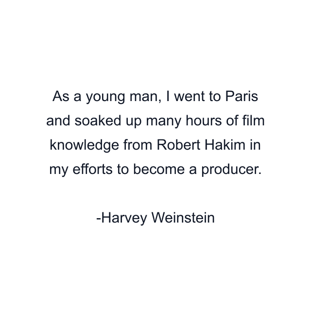 As a young man, I went to Paris and soaked up many hours of film knowledge from Robert Hakim in my efforts to become a producer.