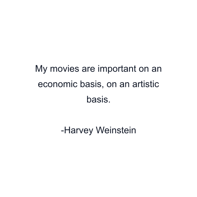 My movies are important on an economic basis, on an artistic basis.