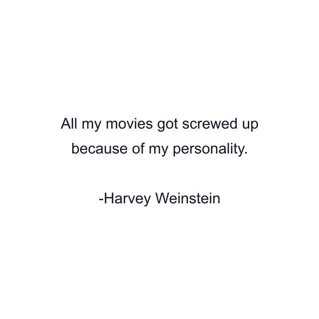 All my movies got screwed up because of my personality.