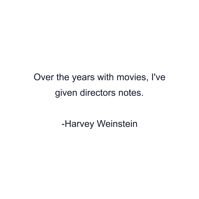 Over the years with movies, I've given directors notes.