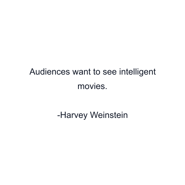 Audiences want to see intelligent movies.