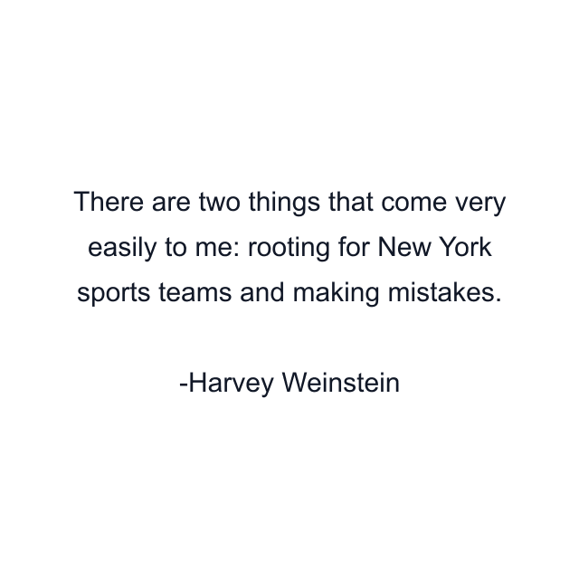 There are two things that come very easily to me: rooting for New York sports teams and making mistakes.