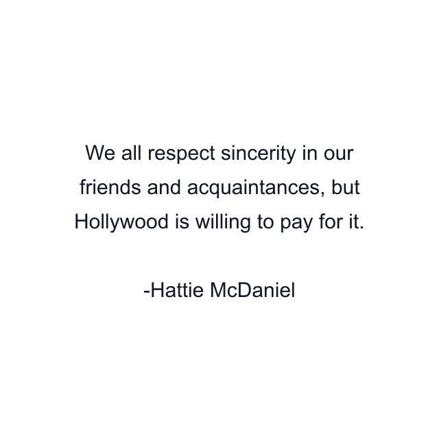 We all respect sincerity in our friends and acquaintances, but Hollywood is willing to pay for it.