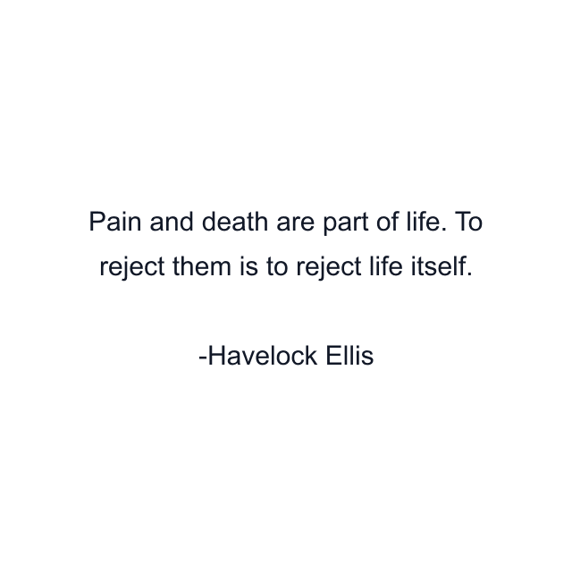 Pain and death are part of life. To reject them is to reject life itself.