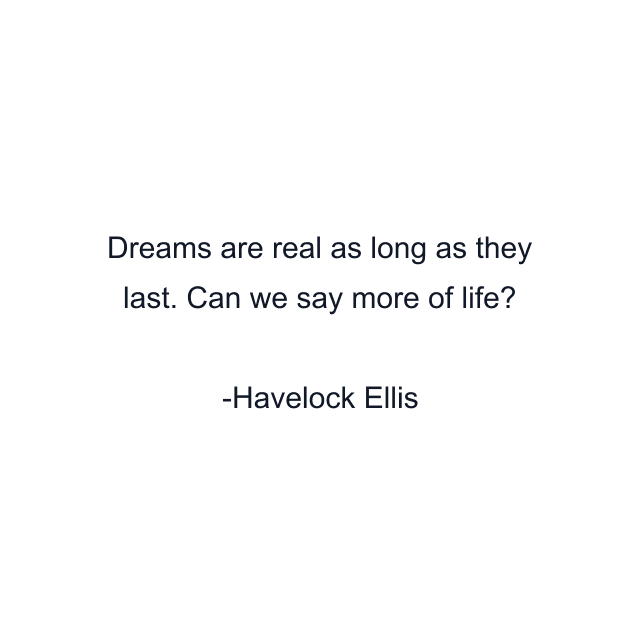 Dreams are real as long as they last. Can we say more of life?