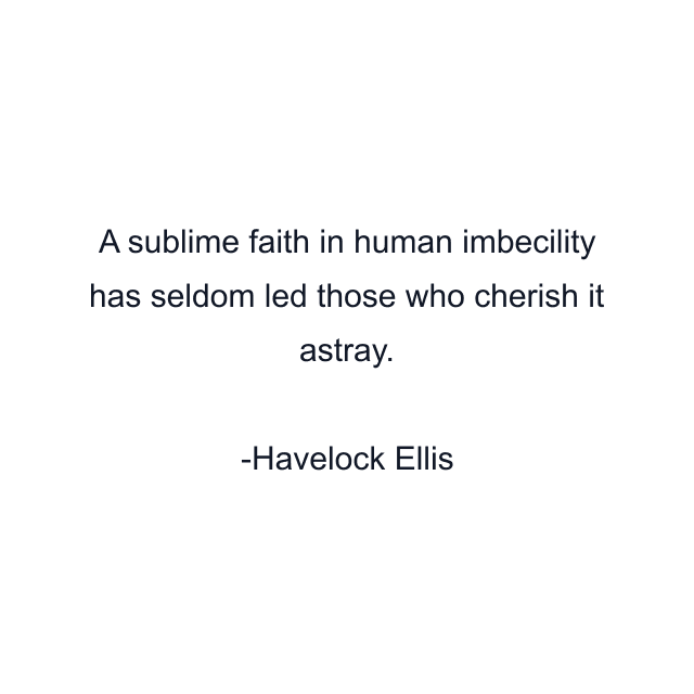 A sublime faith in human imbecility has seldom led those who cherish it astray.