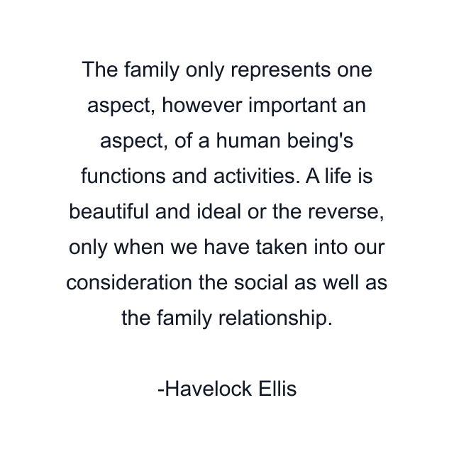 The family only represents one aspect, however important an aspect, of a human being's functions and activities. A life is beautiful and ideal or the reverse, only when we have taken into our consideration the social as well as the family relationship.