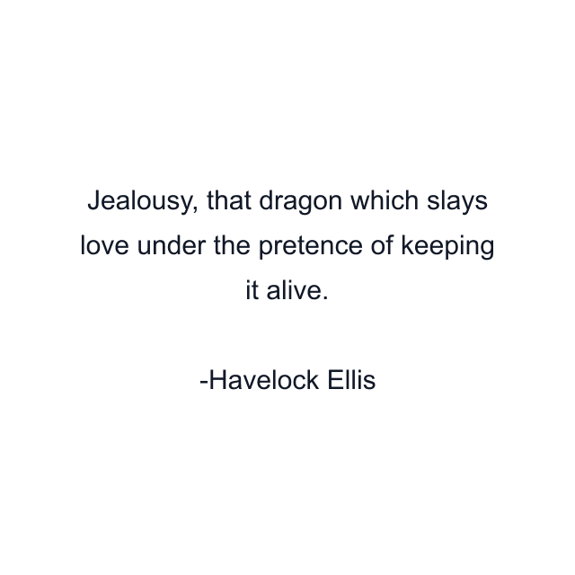 Jealousy, that dragon which slays love under the pretence of keeping it alive.