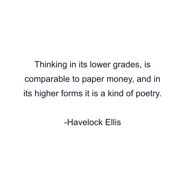 Thinking in its lower grades, is comparable to paper money, and in its higher forms it is a kind of poetry.