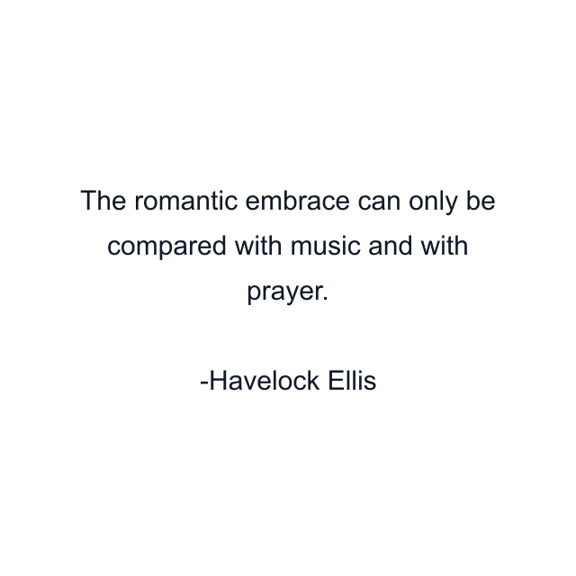 The romantic embrace can only be compared with music and with prayer.