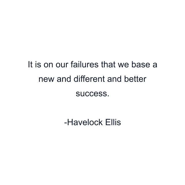 It is on our failures that we base a new and different and better success.