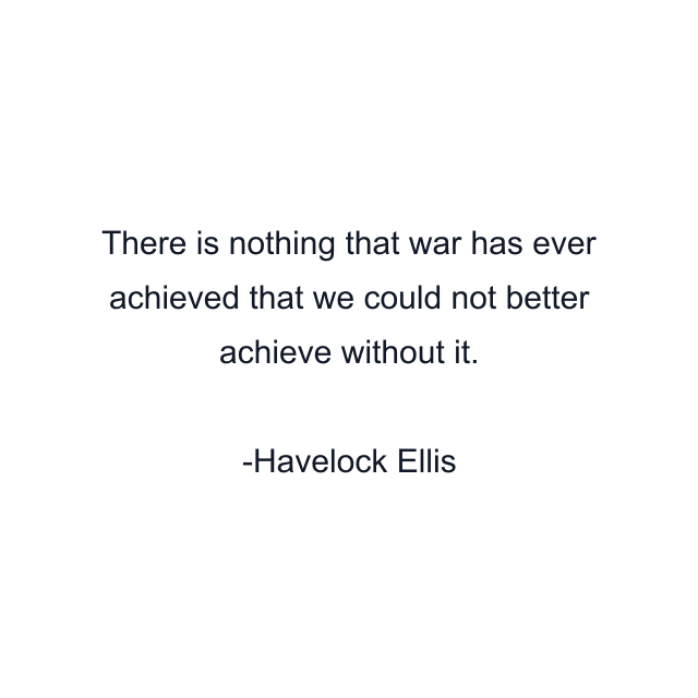 There is nothing that war has ever achieved that we could not better achieve without it.