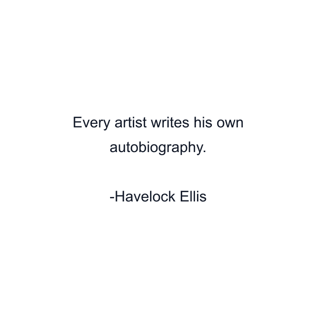 Every artist writes his own autobiography.