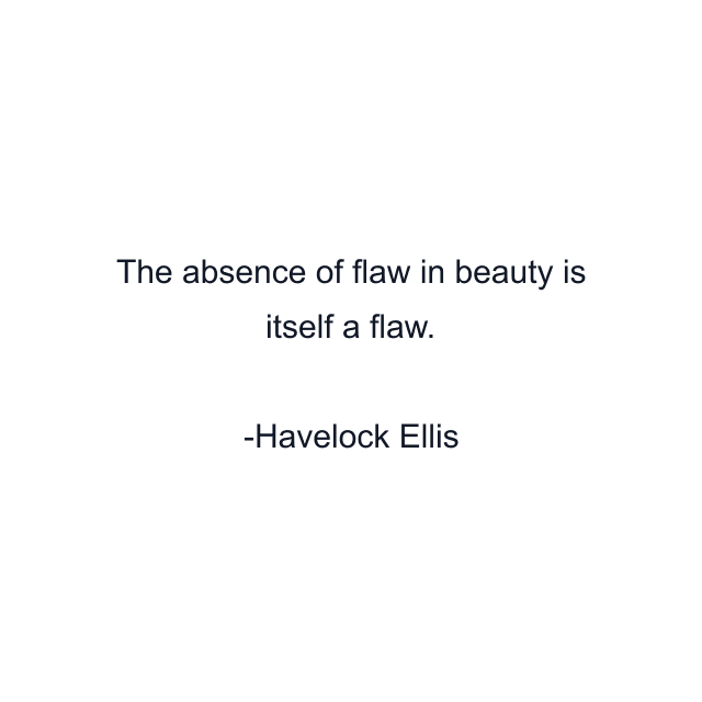 The absence of flaw in beauty is itself a flaw.