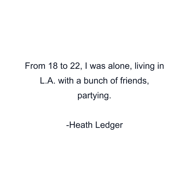 From 18 to 22, I was alone, living in L.A. with a bunch of friends, partying.