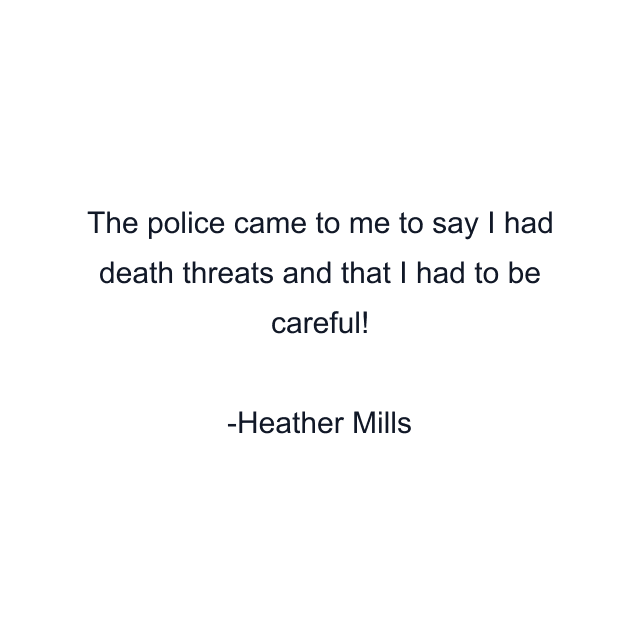 The police came to me to say I had death threats and that I had to be careful!