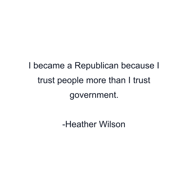 I became a Republican because I trust people more than I trust government.