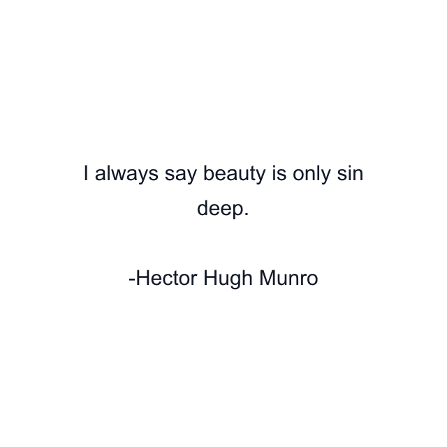 I always say beauty is only sin deep.