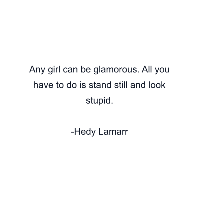 Any girl can be glamorous. All you have to do is stand still and look stupid.