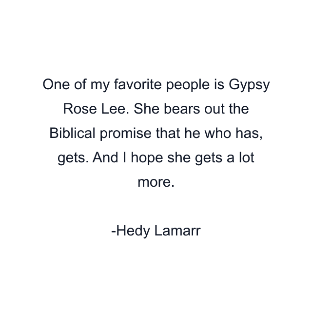 One of my favorite people is Gypsy Rose Lee. She bears out the Biblical promise that he who has, gets. And I hope she gets a lot more.