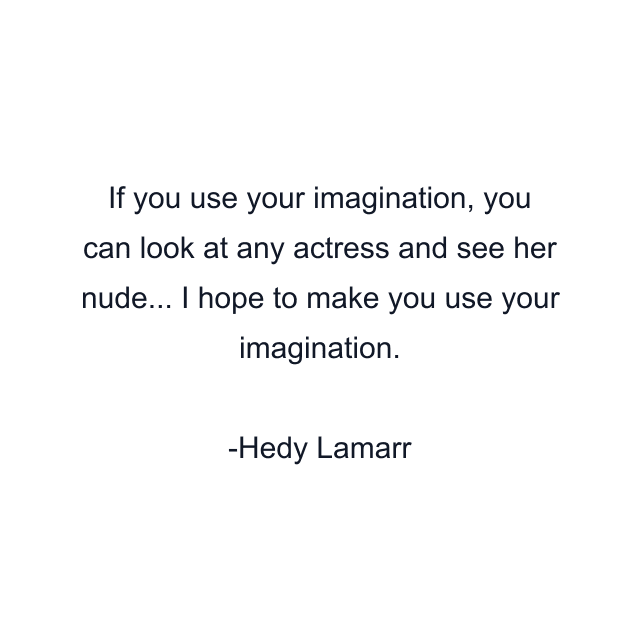 If you use your imagination, you can look at any actress and see her nude... I hope to make you use your imagination.