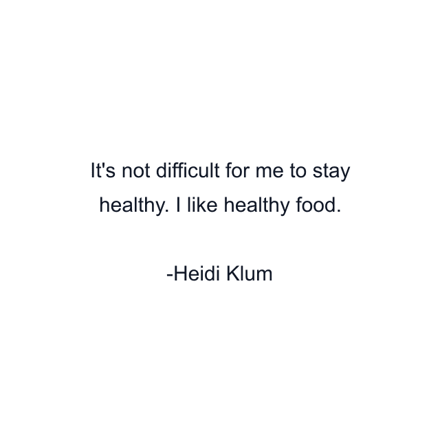 It's not difficult for me to stay healthy. I like healthy food.