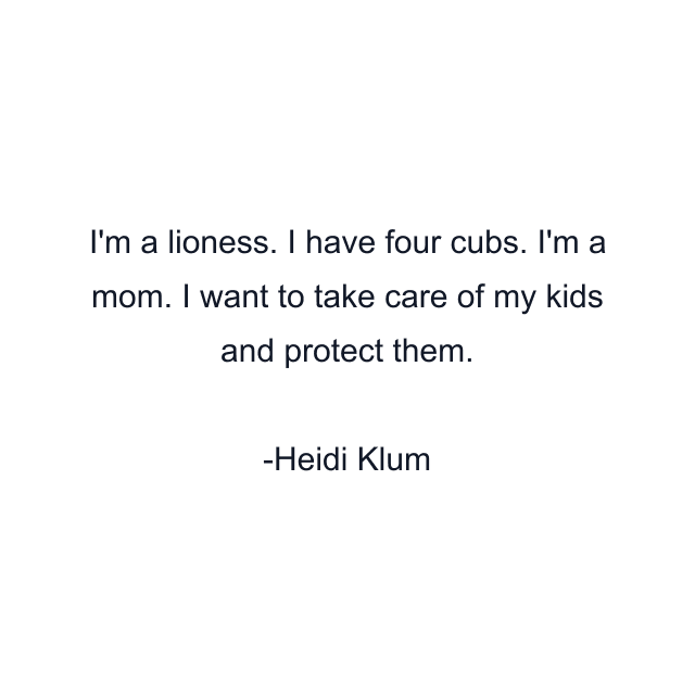 I'm a lioness. I have four cubs. I'm a mom. I want to take care of my kids and protect them.