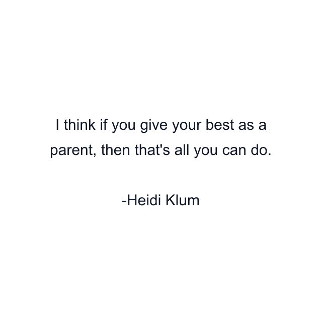 I think if you give your best as a parent, then that's all you can do.