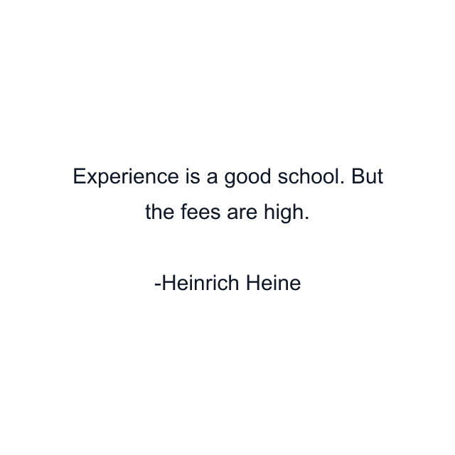 Experience is a good school. But the fees are high.