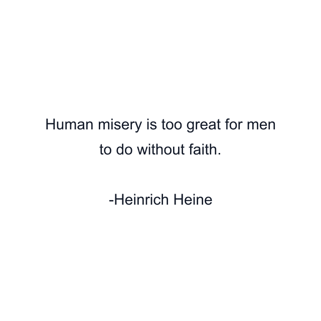 Human misery is too great for men to do without faith.